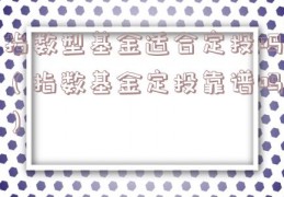 指数型基金适合定投吗（指数基金定投靠谱吗）