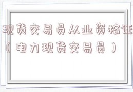 现货交易员从业资格证（电力现货交易员）
