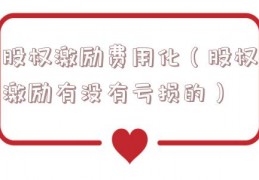 股权激励费用化（股权激励有没有亏损的）