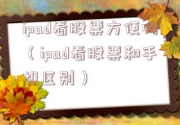 ipad看股票方便吗（ipad看股票和手机区别）