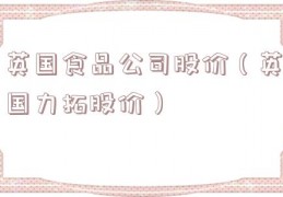 英国食品公司股价（英国力拓股价）