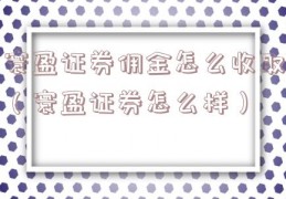 寰盈证券佣金怎么收取（寰盈证券怎么样）