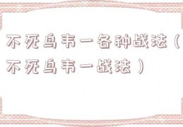 不死鸟韦一各种战法（不死鸟韦一战法）