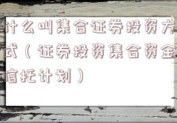 什么叫集合证券投资方式（证券投资集合资金信托计划）