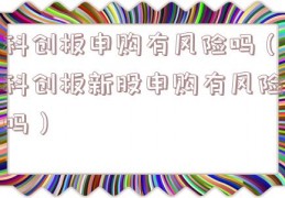 科创板申购有风险吗（科创板新股申购有风险吗）