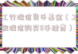 工行瑞信货币基金（工银瑞信购买0手续费）