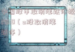 中国股市取消涨跌停板2020（a股取消涨跌停）