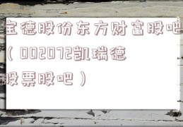 宝德股份东方财富股吧（002072凯瑞德股票股吧）