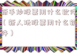 新手炒股票用什么软件（新人玩股票用什么软件）