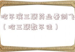 哈尔滨三联药业秦剑飞（哈三联敷尔佳）