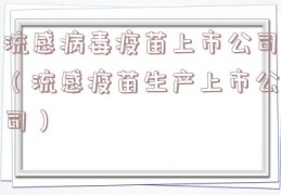 流感病毒疫苗上市公司（流感疫苗生产上市公司）