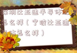 深圳比亚迪半导体工作怎么样（宁波比亚迪半导体怎么样）