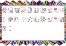 财信证券是正规公司吗（中国十大证券公司排名）