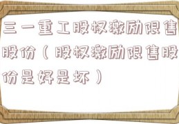 三一重工股权激励限售股份（股权激励限售股份是好是坏）