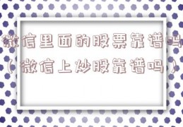 微信里面的股票靠谱吗（微信上炒股靠谱吗）