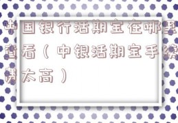 中国银行活期宝在哪里查看（中银活期宝手续费太高）