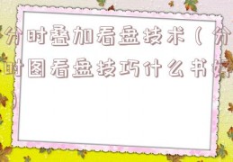 分时叠加看盘技术（分时图看盘技巧什么书好）