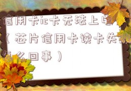 信用卡ic卡无法上电（芯片信用卡读卡失败怎么回事）
