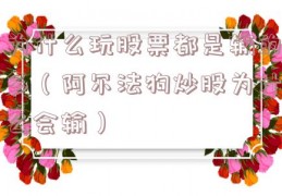 为什么玩股票都是输的多（阿尔法狗炒股为什么会输）