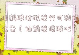仙鹤股份拟发行可转债公告（仙鹤发债股吧）