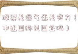 股票是运气还是实力（中通国脉是国企吗）