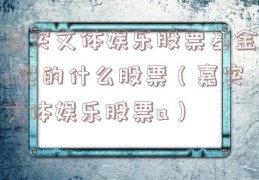 嘉实文体娱乐股票基金a买的什么股票（嘉实文体娱乐股票a）