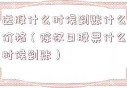 送股什么时候到账什么价格（除权日股票什么时候到账）