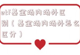 etf基金场内场外区别（基金场内场外怎么区分）