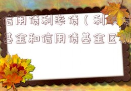 信用债利率债（利率债基金和信用债基金区别）