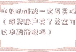 申购的新股一定要买吗（股票账户买了基金可以申购新股吗）