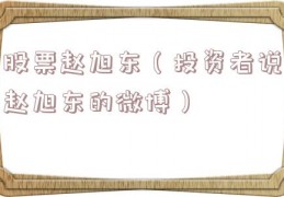 股票赵旭东（投资者说赵旭东的微博）