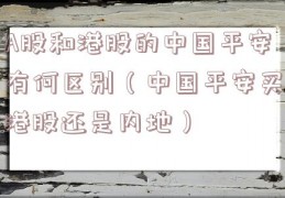 A股和港股的中国平安有何区别（中国平安买港股还是内地）