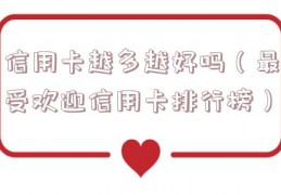 信用卡越多越好吗（最受欢迎信用卡排行榜）