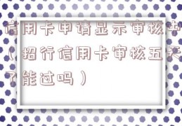 信用卡申请显示审核中（招行信用卡审核五天了能过吗）