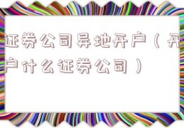 证券公司异地开户（开户什么证券公司）