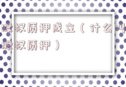 股权质押成立（什么叫股权质押）