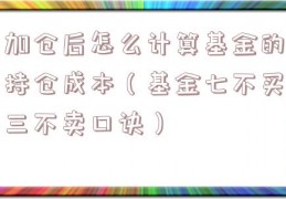 加仓后怎么计算基金的持仓成本（基金七不买三不卖口诀）