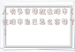 人有多贪婪就去股市（在股市自己怎么贪婪了）