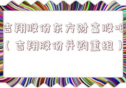 吉翔股份东方财富股吧（吉翔股份并购重组）