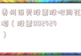 贵州百灵股票股吧同花顺（股票002424）
