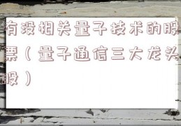 有没相关量子技术的股票（量子通信三大龙头股）