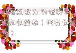 贝塔系数为1的证券的预期收益率（证券收益率）