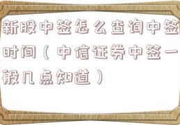 新股中签怎么查询中签时间（中信证券中签一般几点知道）