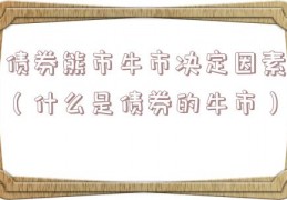 债券熊市牛市决定因素（什么是债券的牛市）