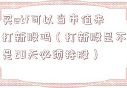 买etf可以当市值来打新股吗（打新股是不是20天必须持股）