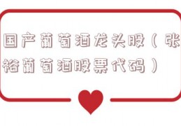 国产葡萄酒龙头股（张裕葡萄酒股票代码）