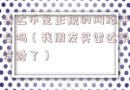 雷达币是正规的网络平台吗（我朋友买雷达币发财了）