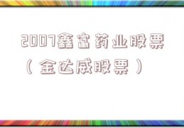 2007鑫富药业股票（金达威股票）