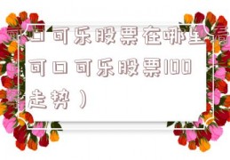 可口可乐股票在哪里看（可口可乐股票100年走势）