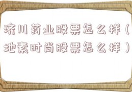 济川药业股票怎么样（地素时尚股票怎么样）